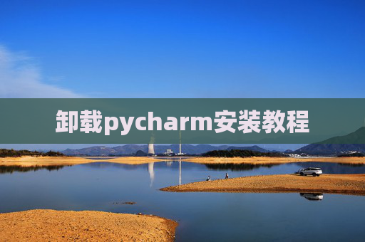 卸载pycharm安装教程 卸载pycharm安装教程